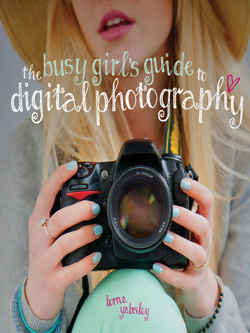 Title details for The Busy Girl's Guide to Digital Photography by Lorna Yabsley - Available